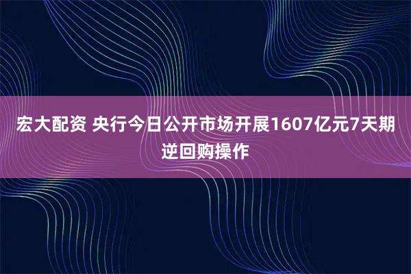 宏大配资 央行今日公开市场开展1607亿元7天期逆回购操作
