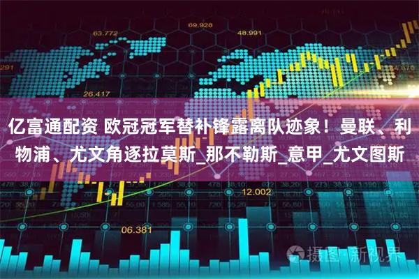 亿富通配资 欧冠冠军替补锋露离队迹象！曼联、利物浦、尤文角逐拉莫斯_那不勒斯_意甲_尤文图斯