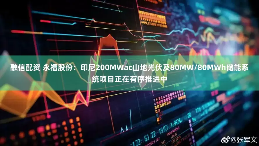 融信配资 永福股份：印尼200MWac山地光伏及80MW/80MWh储能系统项目正在有序推进中