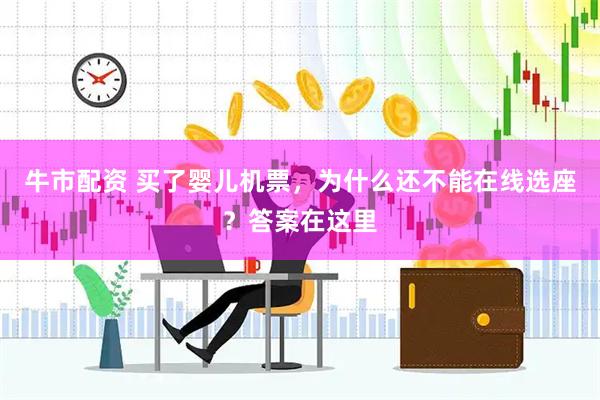 牛市配资 买了婴儿机票，为什么还不能在线选座？答案在这里