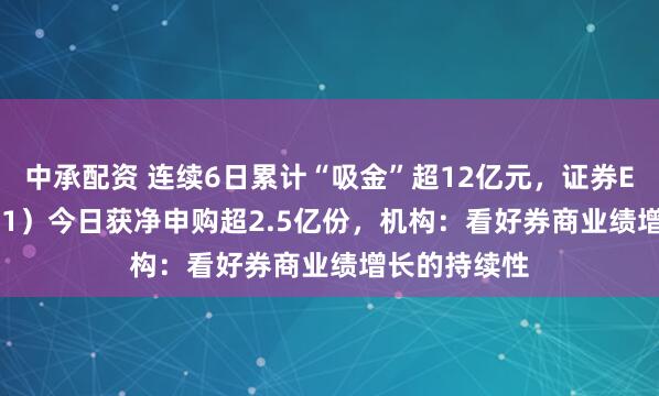 中承配资 连续6日累计“吸金”超12亿元，证券ETF（159841）今日获净申购超2.5亿份，机构：看好券商业绩增长的持续性