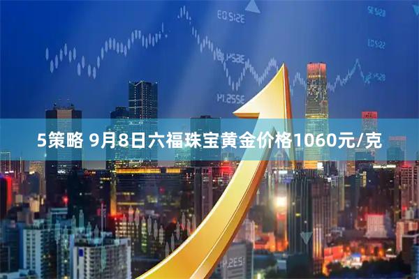 5策略 9月8日六福珠宝黄金价格1060元/克