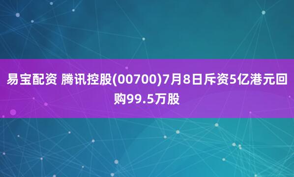易宝配资 腾讯控股(00700)7月8日斥资5亿港元回购99.5万股