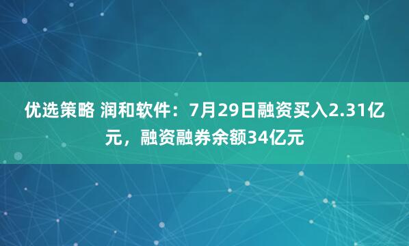 优选策略 润和软件：7月29日融资买入2.31亿元，融资融券余额34亿元