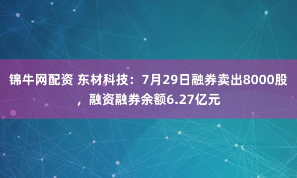 锦牛网配资 东材科技：7月29日融券卖出8000股，融资融券余额6.27亿元