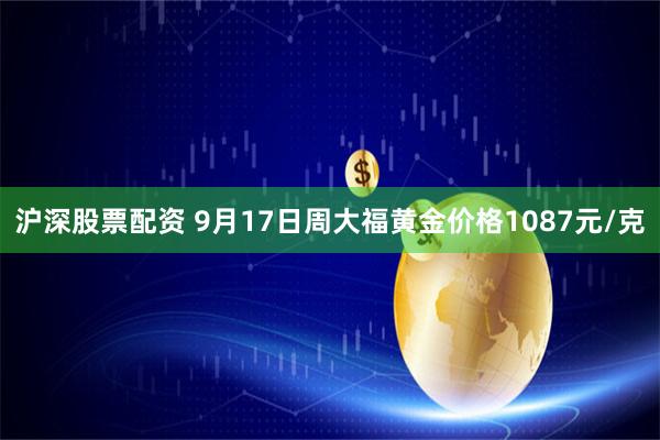 沪深股票配资 9月17日周大福黄金价格1087元/克