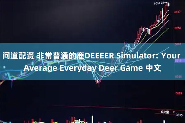 问道配资 非常普通的鹿DEEEER Simulator: Your Average Everyday Deer Game 中文