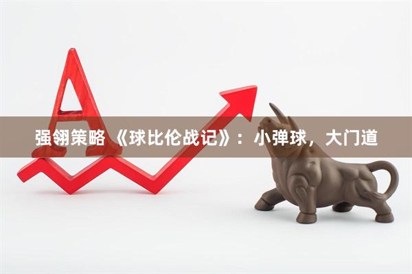 强翎策略 《球比伦战记》：小弹球，大门道