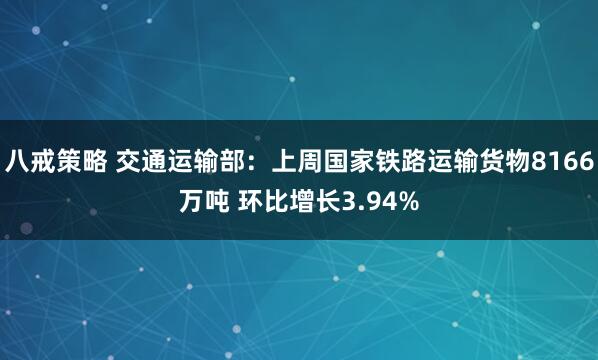八戒策略 交通运输部：上周国家铁路运输货物8166万吨 环比增长3.94%