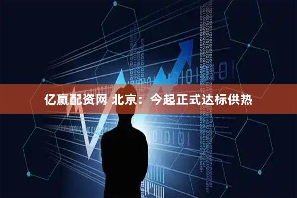 亿赢配资网 北京：今起正式达标供热