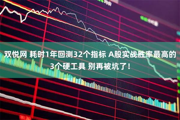 双悦网 耗时1年回测32个指标 A股实战胜率最高的3个硬工具 别再被坑了！