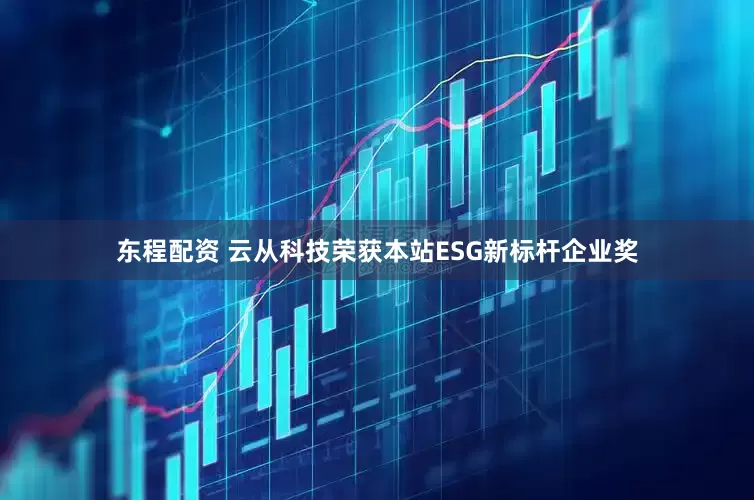 东程配资 云从科技荣获本站ESG新标杆企业奖
