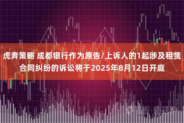 虎奔策略 成都银行作为原告/上诉人的1起涉及租赁合同纠纷的诉讼将于2025年8月12日开庭