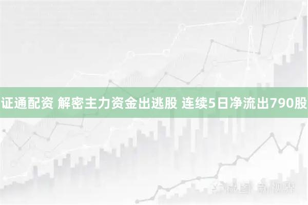 证通配资 解密主力资金出逃股 连续5日净流出790股