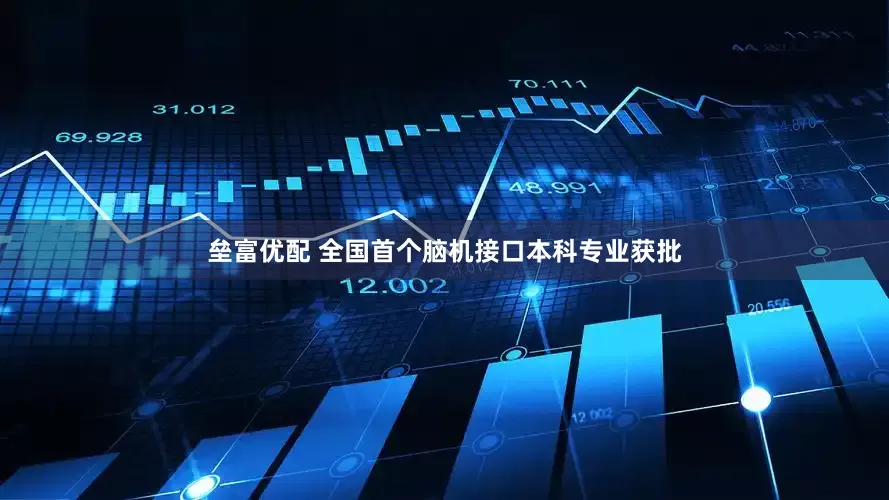 垒富优配 全国首个脑机接口本科专业获批