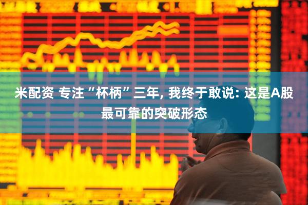 米配资 专注“杯柄”三年, 我终于敢说: 这是A股最可靠的突破形态